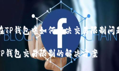 在TP钱包中如何解决交易限制问题

TP钱包交易限制的解决方案