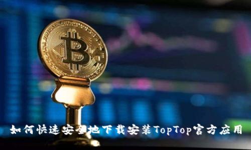 如何快速安全地下载安装TopTop官方应用