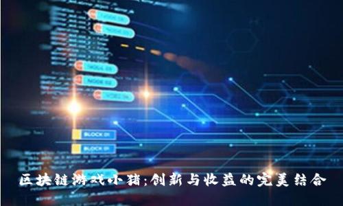 区块链游戏小猪：创新与收益的完美结合