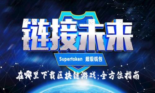 在哪里下载区块链游戏：全方位指南