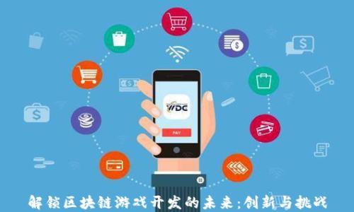 
解锁区块链游戏开发的未来：创新与挑战