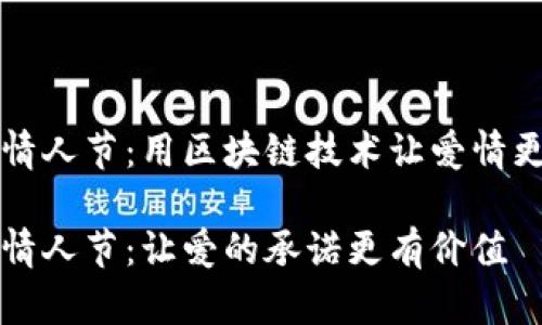 区块链情人节：用区块链技术让爱情更具创意

区块链情人节：让爱的承诺更有价值
