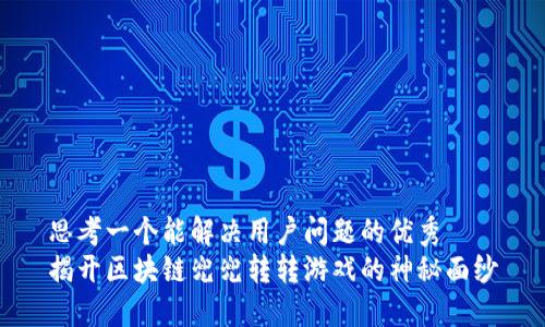 思考一个能解决用户问题的优秀
揭开区块链兜兜转转游戏的神秘面纱