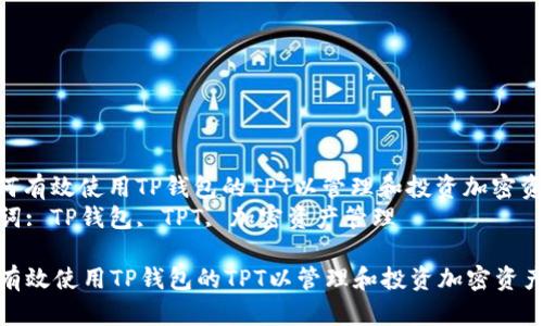 : 如何有效使用TP钱包的TPT以管理和投资加密资产  
关键词: TP钱包, TPT, 加密资产管理  

如何有效使用TP钱包的TPT以管理和投资加密资产