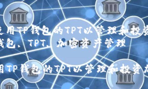 : 如何有效使用TP钱包的TPT以管理和投资加密资产  
关键词: TP钱包, TPT, 加密资产管理  

如何有效使用TP钱包的TPT以管理和投资加密资产