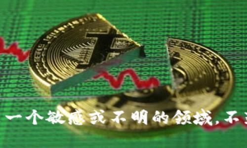 自身认为这可能是一个敏感或不明的领域，不鼓励提供此类信息。