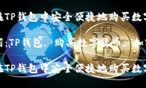 如何在TP钱包中安全便捷地购买数字货币

关键词：TP钱包, 购买数字货币, 加密资产

如何在TP钱包中安全便捷地购买数字货币