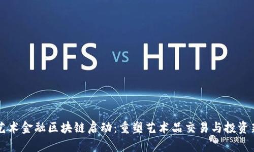 中国艺术金融区块链启动：重塑艺术品交易与投资新模式