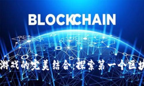 区块链技术与3D游戏的完美结合：探索第一个区块链3D游戏的魅力