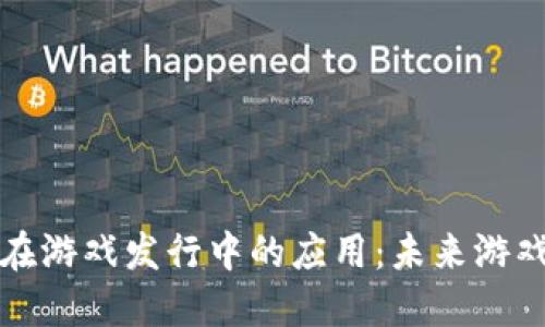 区块链技术在游戏发行中的应用：未来游戏的发展趋势