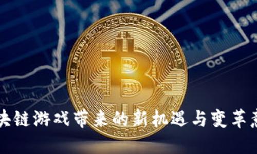 区块链游戏带来的新机遇与变革意义