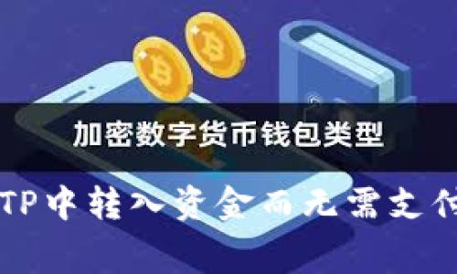 如何在TP中转入资金而无需支付矿工费
